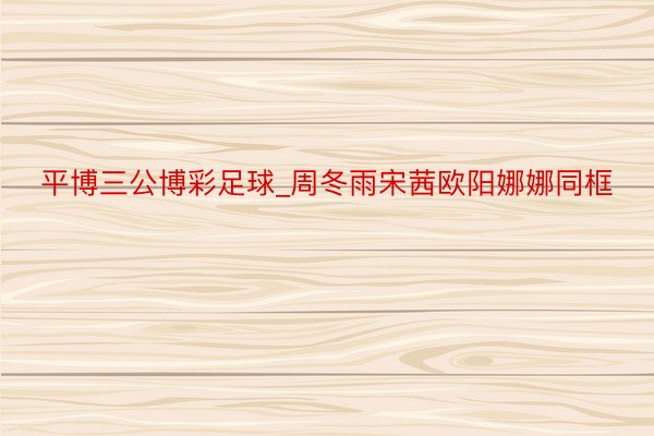 平博三公博彩足球_周冬雨宋茜欧阳娜娜同框