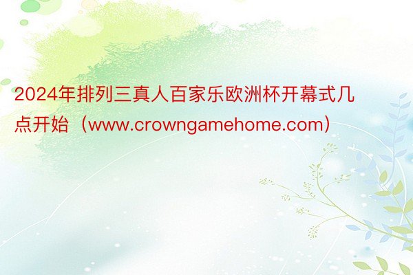2024年排列三真人百家乐欧洲杯开幕式几点开始（www.crowngamehome.com）
