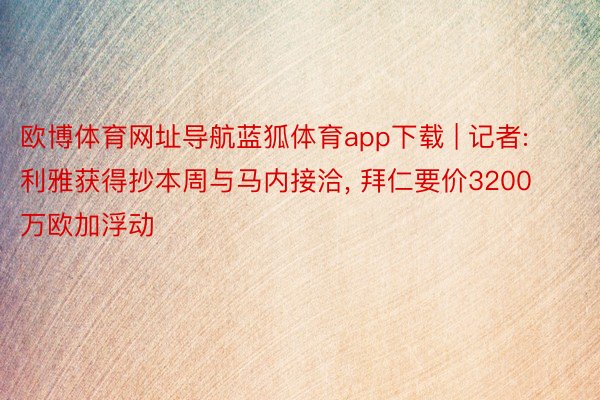 欧博体育网址导航蓝狐体育app下载 | 记者: 利雅获得抄本周与马内接洽, 拜仁要价3200万欧加浮动
