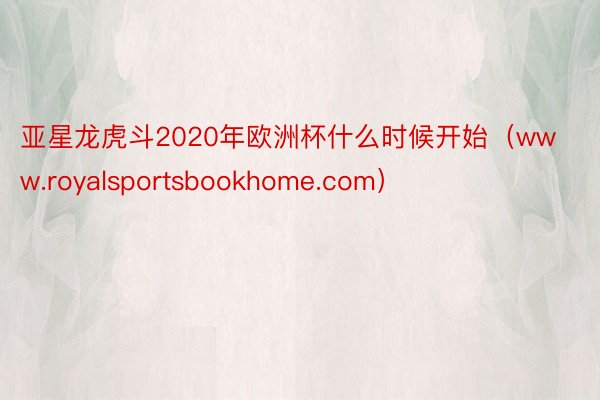 亚星龙虎斗2020年欧洲杯什么时候开始（www.royalsportsbookhome.com）