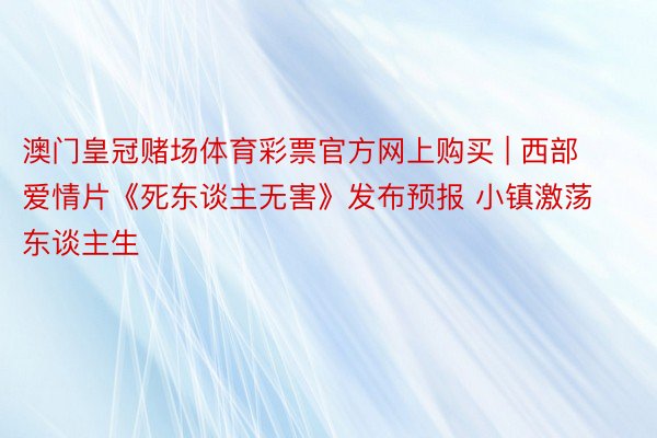 澳门皇冠赌场体育彩票官方网上购买 | 西部爱情片《死东谈主无害》发布预报 小镇激荡东谈主生