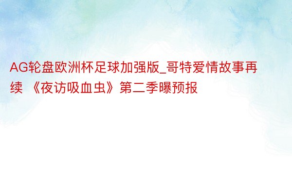 AG轮盘欧洲杯足球加强版_哥特爱情故事再续 《夜访吸血虫》第二季曝预报