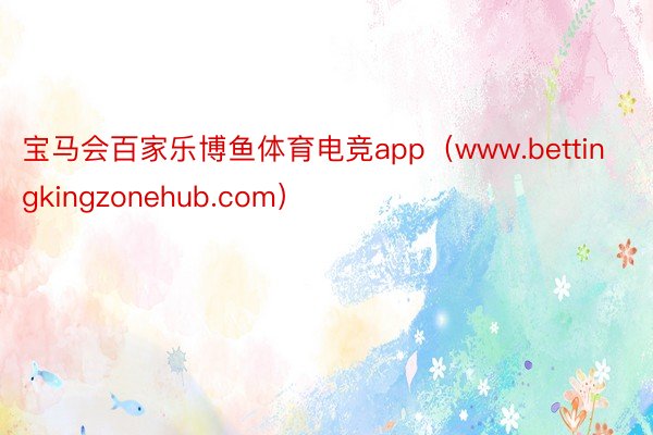 宝马会百家乐博鱼体育电竞app（www.bettingkingzonehub.com）