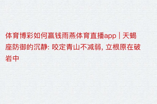 体育博彩如何赢钱雨燕体育直播app | 天蝎座防御的沉静: 咬定青山不减弱, 立根原在破岩中