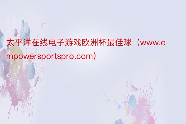 太平洋在线电子游戏欧洲杯最佳球（www.empowersportspro.com）