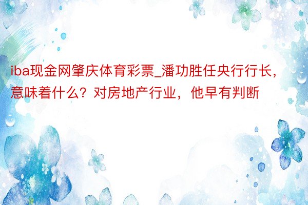 iba现金网肇庆体育彩票_潘功胜任央行行长，意味着什么？对房地产行业，他早有判断