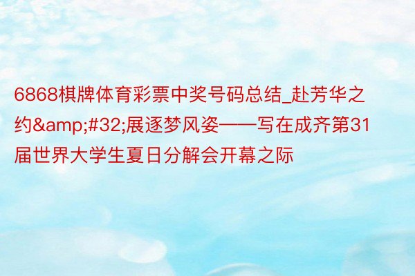 6868棋牌体育彩票中奖号码总结_赴芳华之约&#32;展逐梦风姿——写在成齐第31届世界大学生夏日分解会开幕之际