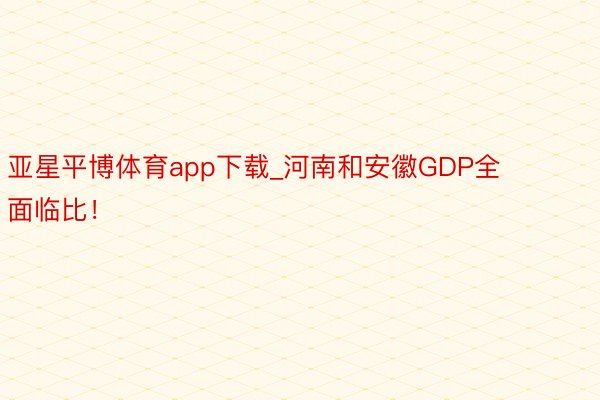 亚星平博体育app下载_河南和安徽GDP全面临比！