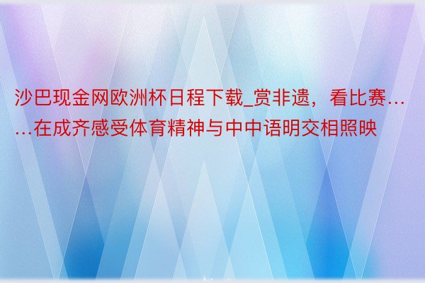 沙巴现金网欧洲杯日程下载_赏非遗，看比赛……在成齐感受体育精神与中中语明交相照映