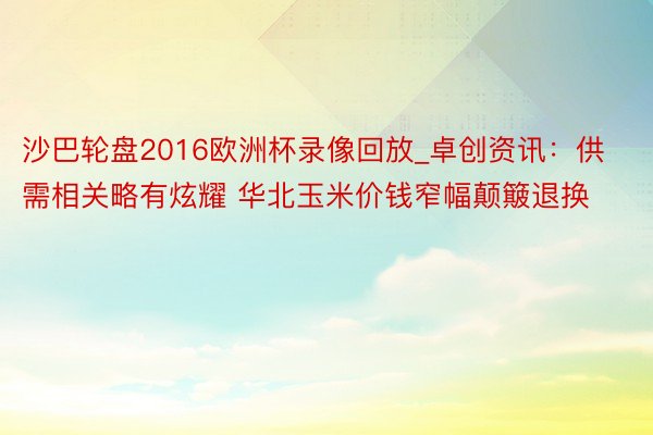 沙巴轮盘2016欧洲杯录像回放_卓创资讯：供需相关略有炫耀 华北玉米价钱窄幅颠簸退换