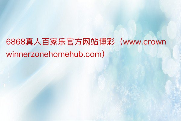 6868真人百家乐官方网站博彩（www.crownwinnerzonehomehub.com）