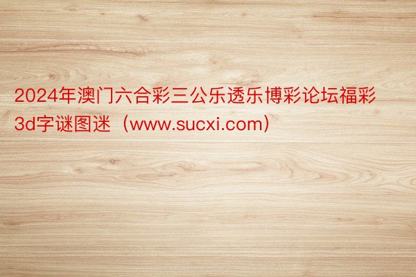 2024年澳门六合彩三公乐透乐博彩论坛福彩3d字谜图迷（www.sucxi.com）