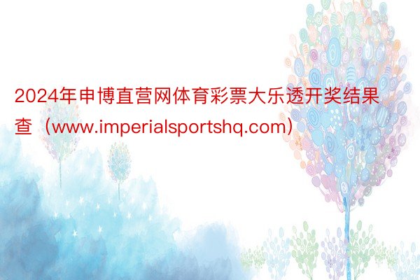 2024年申博直营网体育彩票大乐透开奖结果查（www.imperialsportshq.com）