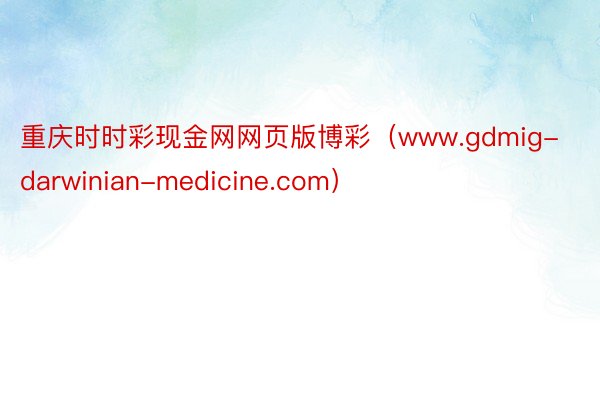 重庆时时彩现金网网页版博彩（www.gdmig-darwinian-medicine.com）