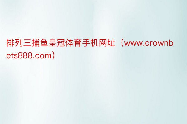 排列三捕鱼皇冠体育手机网址（www.crownbets888.com）