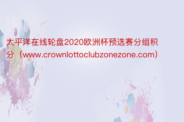 太平洋在线轮盘2020欧洲杯预选赛分组积分（www.crownlottoclubzonezone.com）