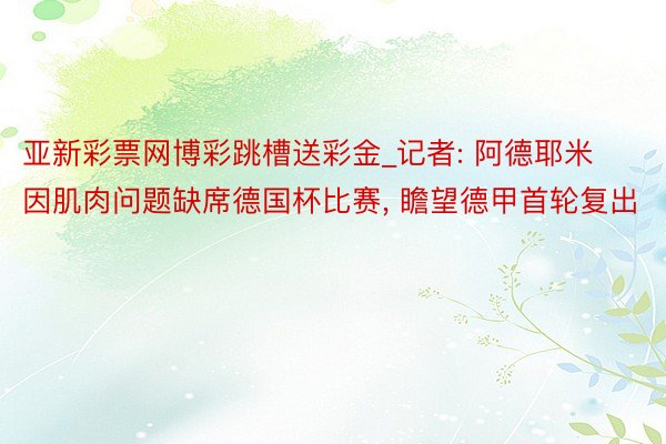 亚新彩票网博彩跳槽送彩金_记者: 阿德耶米因肌肉问题缺席德国杯比赛, 瞻望德甲首轮复出