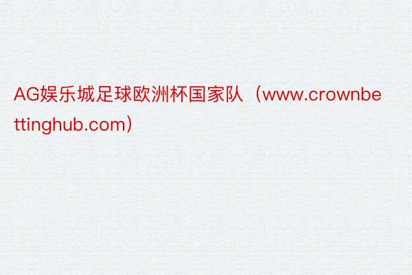 AG娱乐城足球欧洲杯国家队（www.crownbettinghub.com）