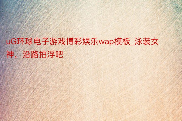 uG环球电子游戏博彩娱乐wap模板_泳装女神，<a href=