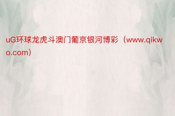 uG环球龙虎斗澳门葡京银河博彩（www.qikwo.com）