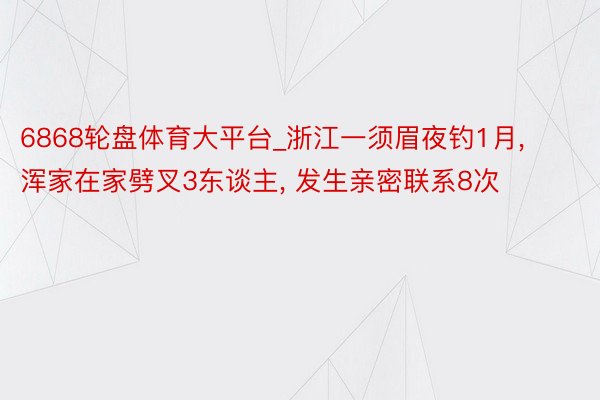 6868轮盘体育大平台_浙江一须眉夜钓1月, 浑家在家劈叉3东谈主, 发生亲密联系8次