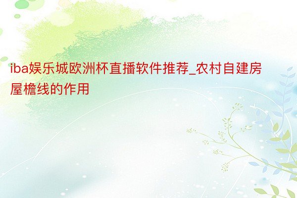 iba娱乐城欧洲杯直播软件推荐_农村自建房屋檐线的作用