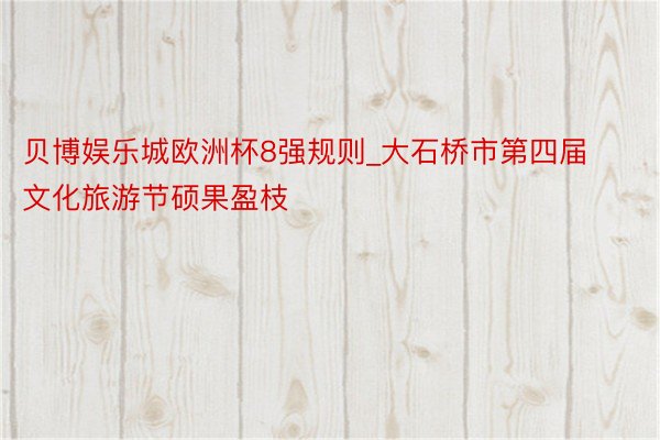 贝博娱乐城欧洲杯8强规则_大石桥市第四届文化旅游节硕果盈枝