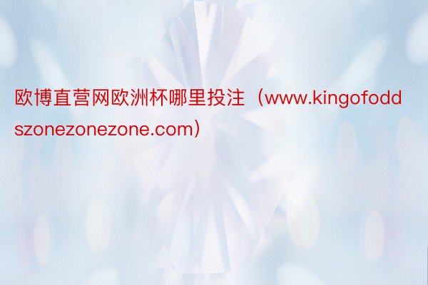 欧博直营网欧洲杯哪里投注（www.kingofoddszonezonezone.com）