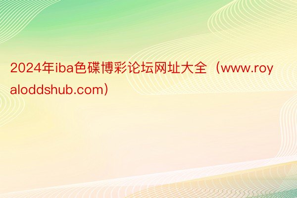 2024年iba色碟博彩论坛网址大全（www.royaloddshub.com）