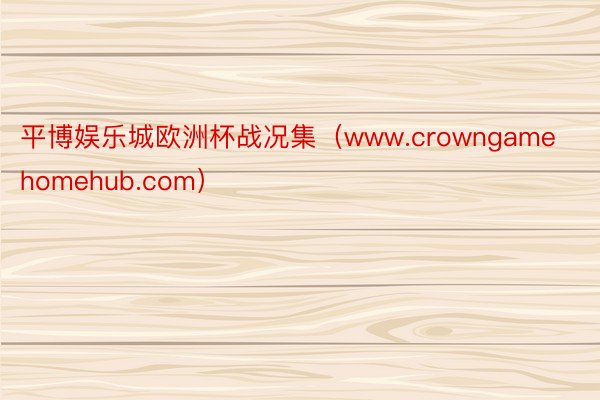 平博娱乐城欧洲杯战况集（www.crowngamehomehub.com）