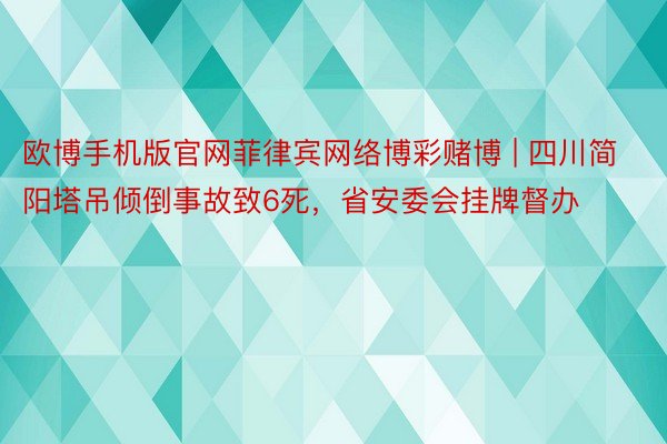 欧博手机版官网菲律宾网络博彩赌博 | 四川简阳塔吊倾倒事故致6死，省安委会挂牌督办