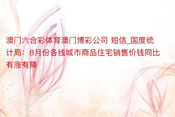 澳门六合彩体育澳门博彩公司 短信_国度统计局：8月份各线城市商品住宅销售价钱同比有涨有降