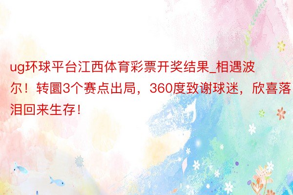 ug环球平台江西体育彩票开奖结果_相遇波尔！转圜3个赛点出局，360度致谢球迷，欣喜落泪回来生存！