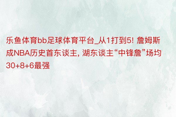 乐鱼体育bb足球体育平台_从1打到5! 詹姆斯成NBA历史首东谈主, 湖东谈主“中锋詹”场均30+8+6最强