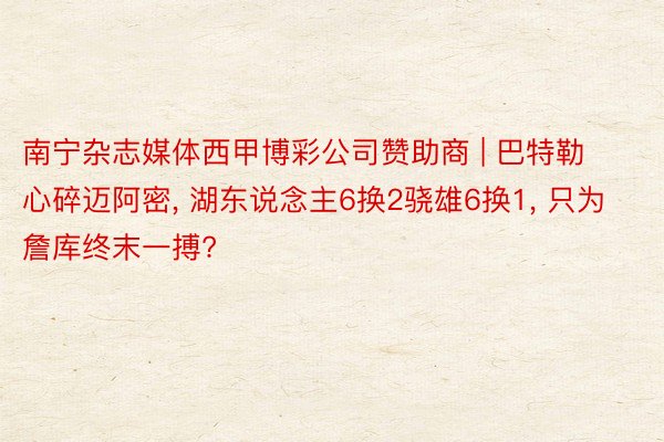 南宁杂志媒体西甲博彩公司赞助商 | 巴特勒心碎迈阿密, 湖东说念主6换2骁雄6换1, 只为詹库终末一搏?