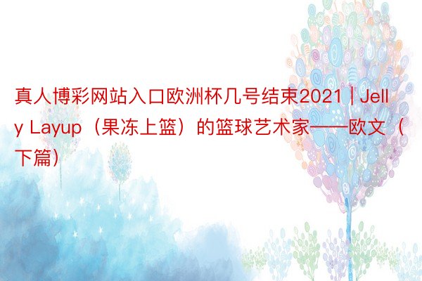 真人博彩网站入口欧洲杯几号结束2021 | Jelly Layup（果冻上篮）的篮球艺术家——欧文（下篇）