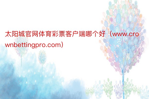 太阳城官网体育彩票客户端哪个好（www.crownbettingpro.com）