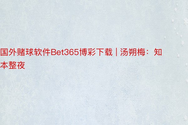 国外赌球软件Bet365博彩下载 | 汤朔梅：知本整夜