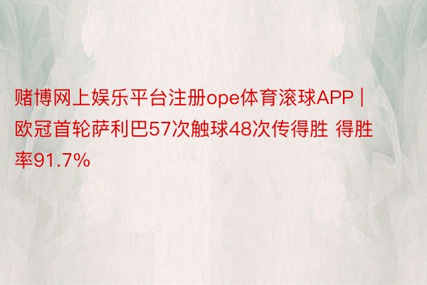 赌博网上娱乐平台注册ope体育滚球APP | 欧冠首轮萨利巴57次触球48次传得胜 得胜率91.7%