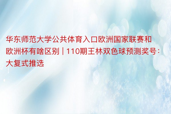 华东师范大学公共体育入口欧洲国家联赛和欧洲杯有啥区别 | 110期王林双色球预测奖号：大复式推选