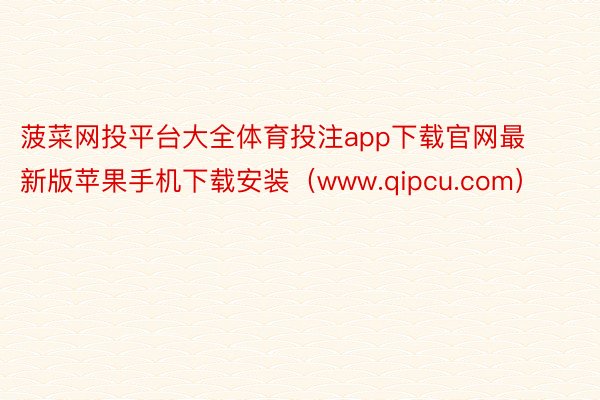 菠菜网投平台大全体育投注app下载官网最新版苹果手机下载安装（www.qipcu.com）