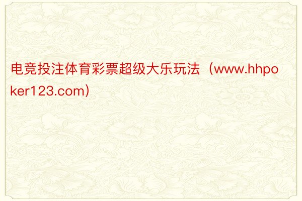 电竞投注体育彩票超级大乐玩法（www.hhpoker123.com）