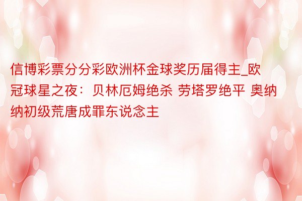 信博彩票分分彩欧洲杯金球奖历届得主_欧冠球星之夜：贝林厄姆绝杀 劳塔罗绝平 奥纳纳初级荒唐成罪东说念主