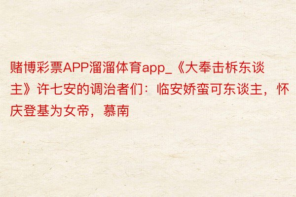 赌博彩票APP溜溜体育app_《大奉击柝东谈主》许七安的调治者们：临安娇蛮可东谈主，怀庆登基为女帝，慕南